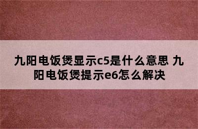 九阳电饭煲显示c5是什么意思 九阳电饭煲提示e6怎么解决